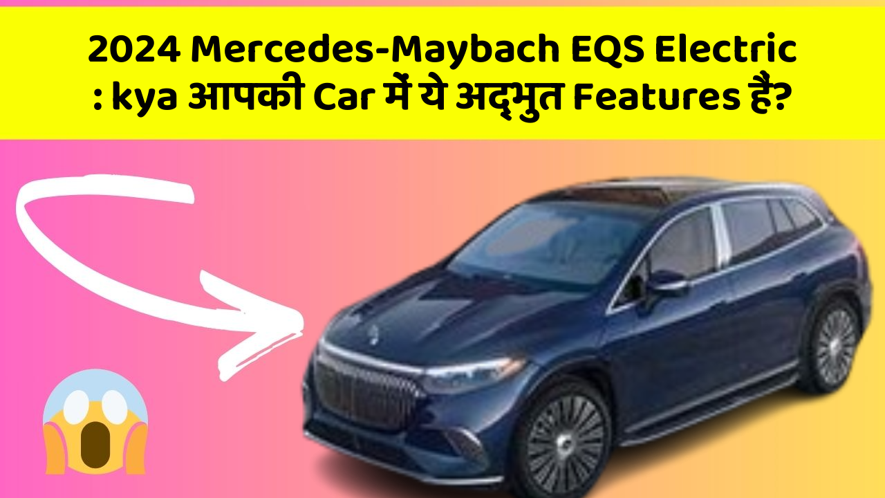 2024 Mercedes-Maybach EQS Electric: kya आपकी Car में ये अद्भुत Features हैं?