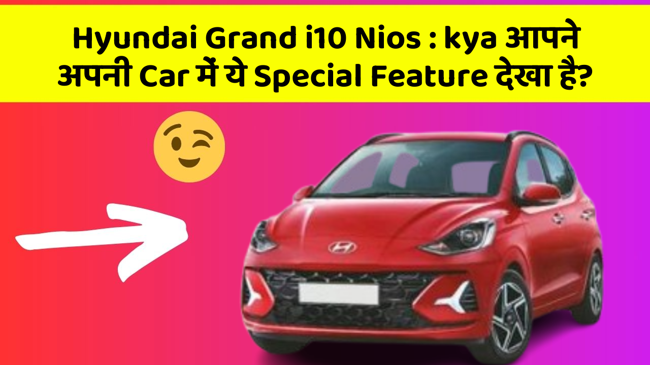 Hyundai Grand i10 Nios: kya आपने अपनी Car में ये Special Feature देखा है?