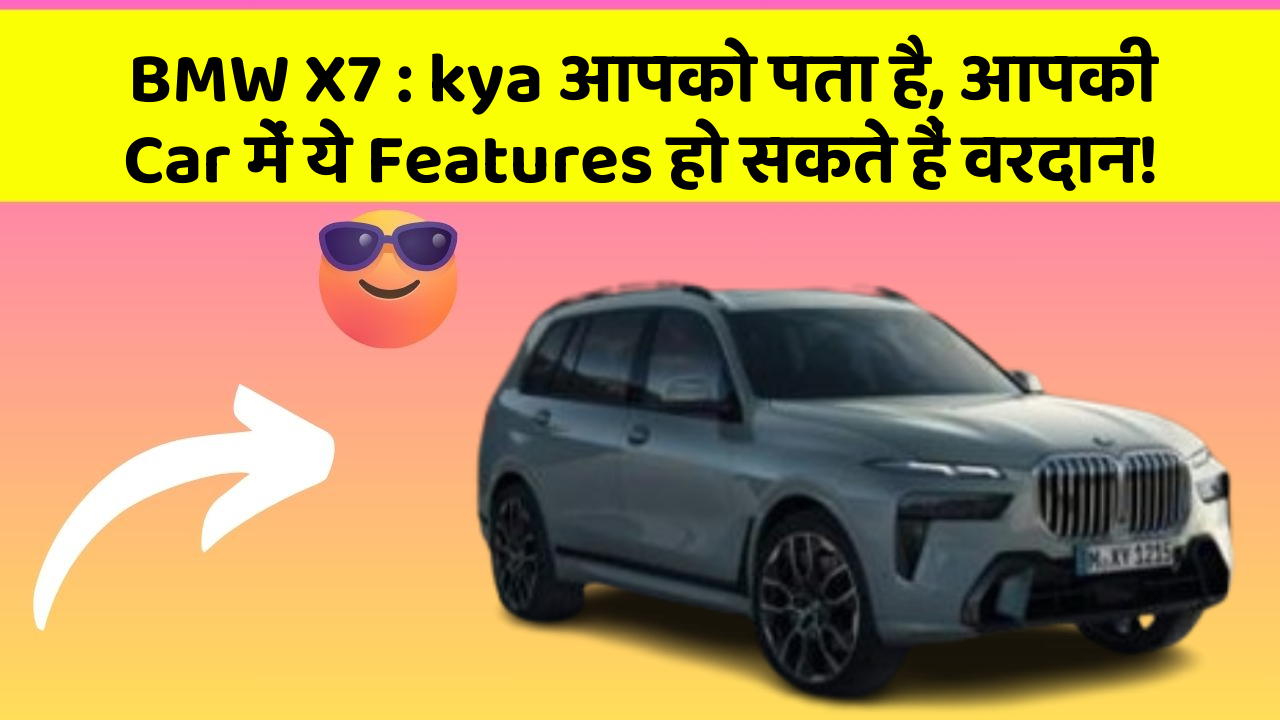 BMW X7 : kya आपको पता है, आपकी Car में ये Features हो सकते हैं वरदान!