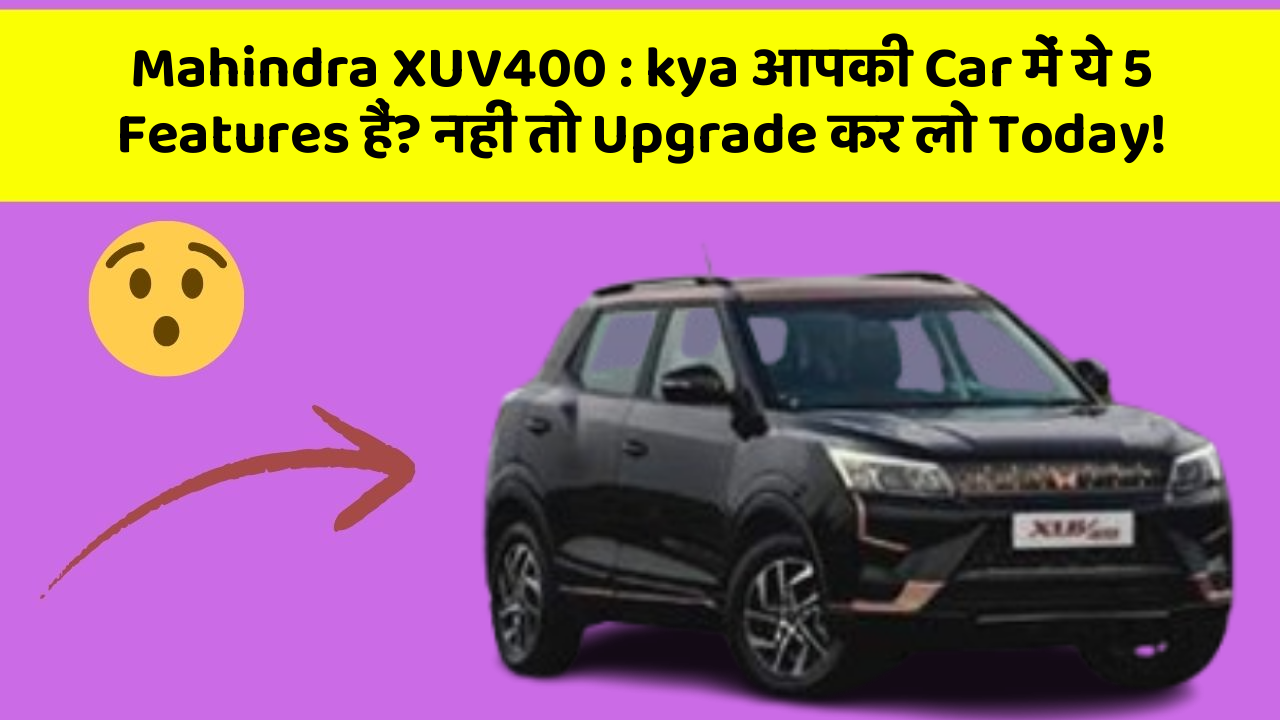 Mahindra XUV400: kya आपकी Car में ये 5 Features हैं? नहीं तो Upgrade कर लो Today!