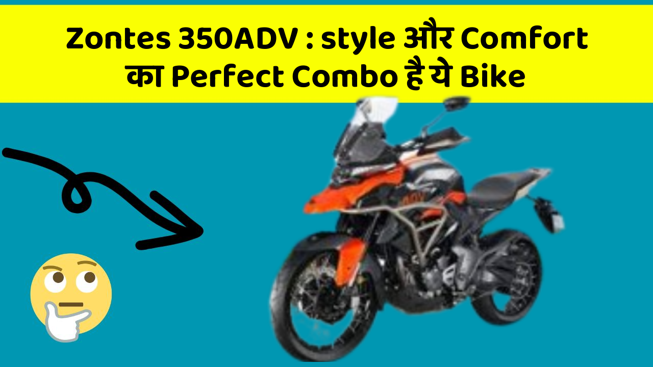 Zontes 350ADV: style और Comfort का Perfect Combo है ये Bike