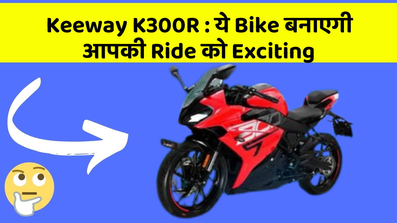 Keeway K300R: ये Bike बनाएगी आपकी Ride को Exciting