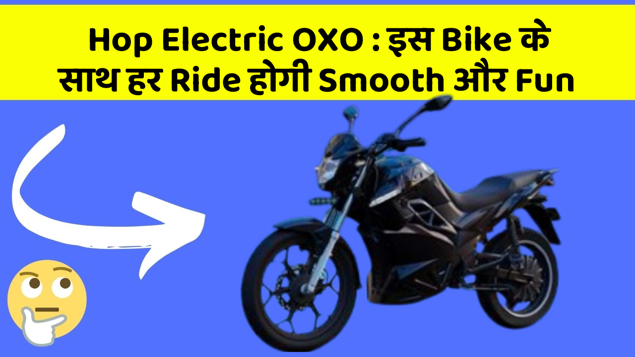 Hop Electric OXO: इस Bike के साथ हर Ride होगी Smooth और Fun