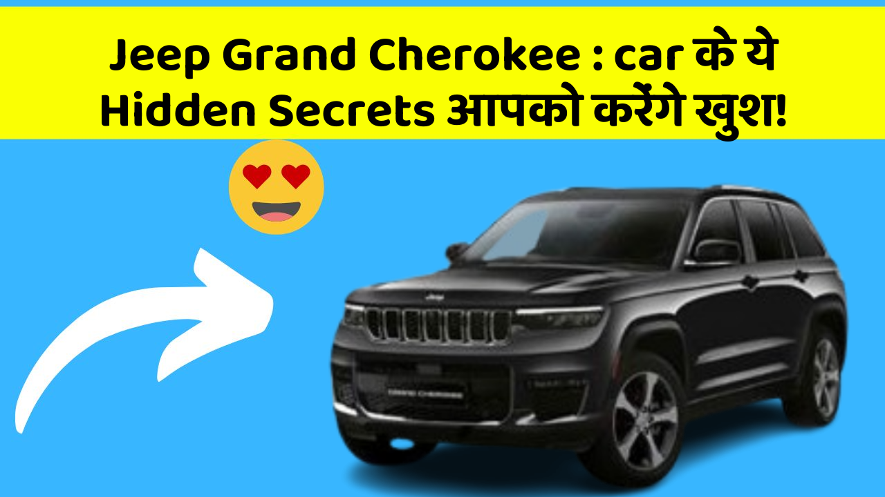 Jeep Grand Cherokee: car के ये Hidden Secrets आपको करेंगे खुश!
