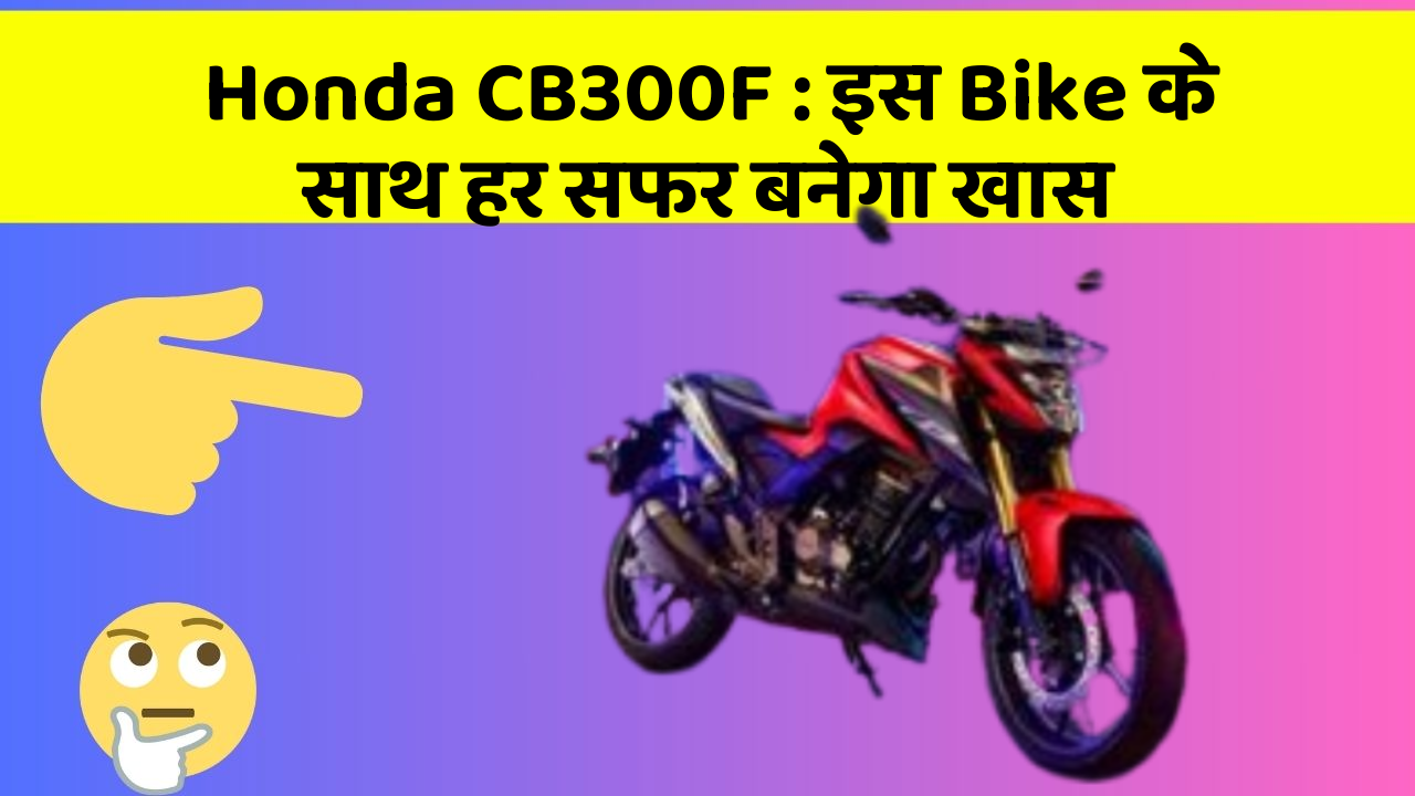 Honda CB300F: इस Bike के साथ हर सफर बनेगा खास