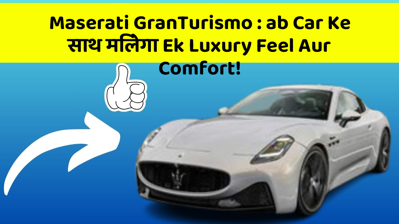 Maserati GranTurismo : ab Car Ke साथ मिलेगा Ek Luxury Feel Aur Comfort!