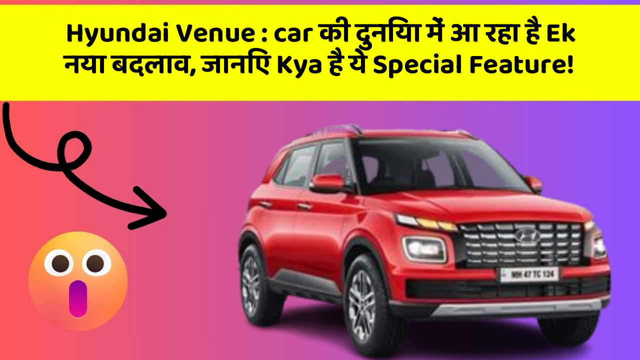 Hyundai Venue: car की दुनिया में आ रहा है Ek नया बदलाव, जानिए Kya है ये Special Feature!