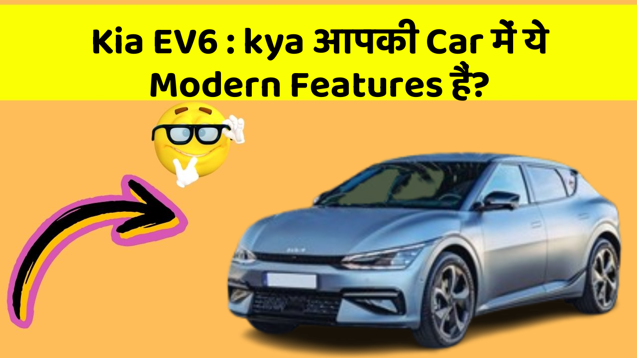 Kia EV6: kya आपकी Car में ये Modern Features हैं?