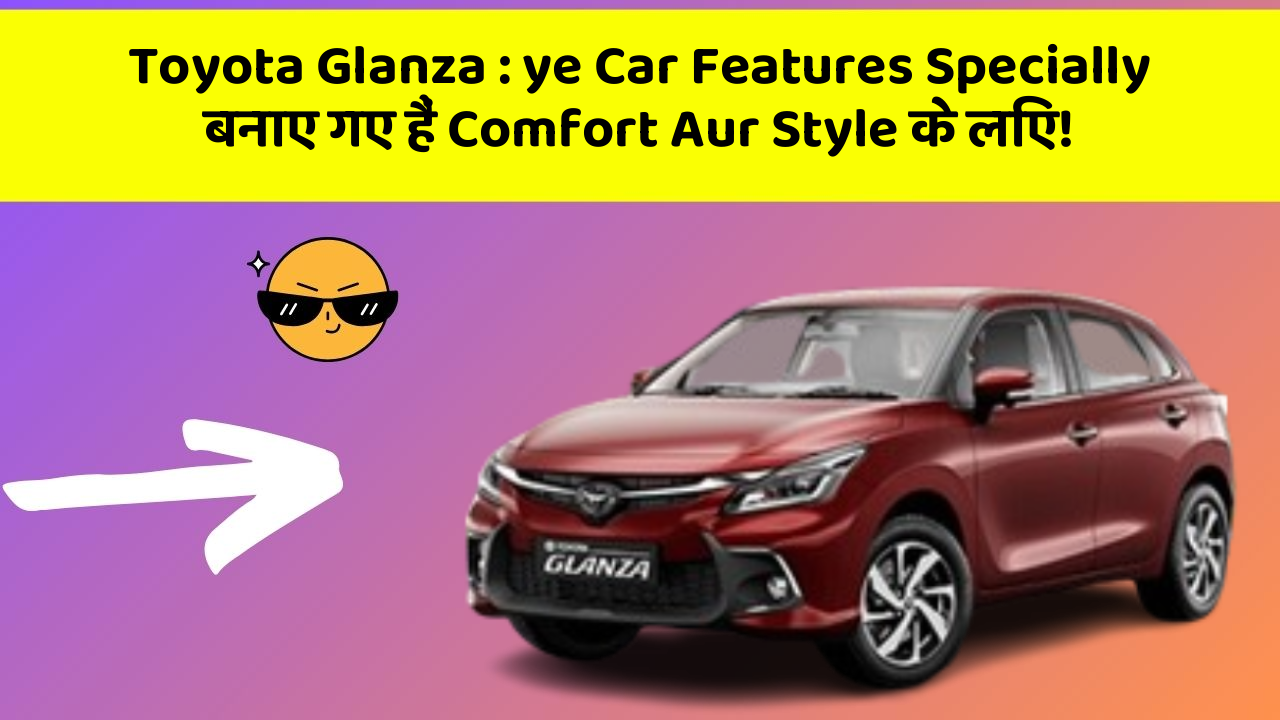 Toyota Glanza: ye Car Features Specially बनाए गए हैं Comfort Aur Style के लिए!