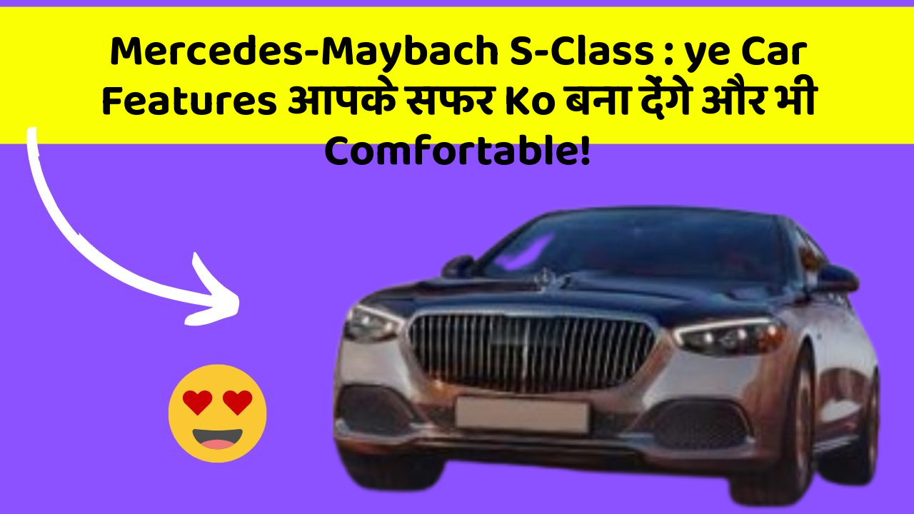 Mercedes-Maybach S-Class: ye Car Features आपके सफर Ko बना देंगे और भी Comfortable!