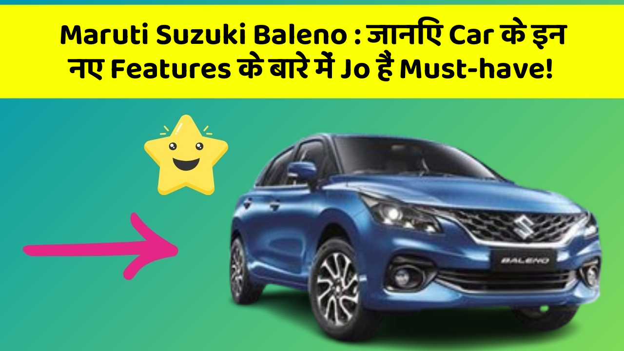 Maruti Suzuki Baleno: जानिए Car के इन नए Features के बारे में Jo हैं Must-have!