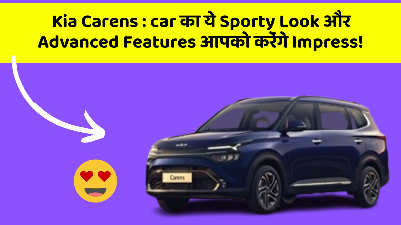 Kia Carens : car का ये Sporty Look और Advanced Features आपको करेंगे Impress!
