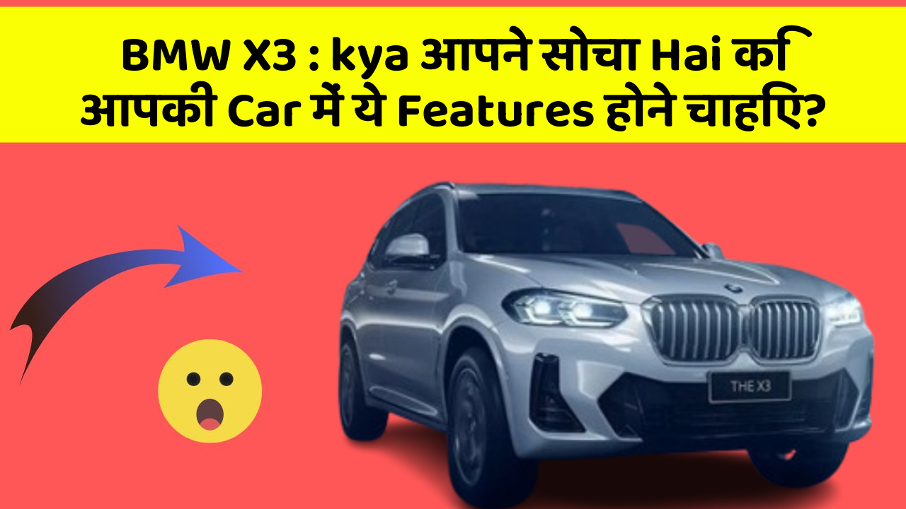 BMW X3 : kya आपने सोचा Hai कि आपकी Car में ये Features होने चाहिए?