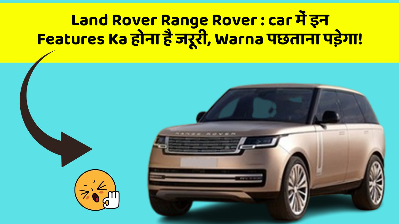 Land Rover Range Rover: car में इन Features Ka होना है जरूरी, Warna पछताना पड़ेगा!