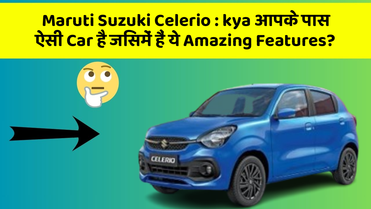 Maruti Suzuki Celerio: kya आपके पास ऐसी Car है जिसमें हैं ये Amazing Features?