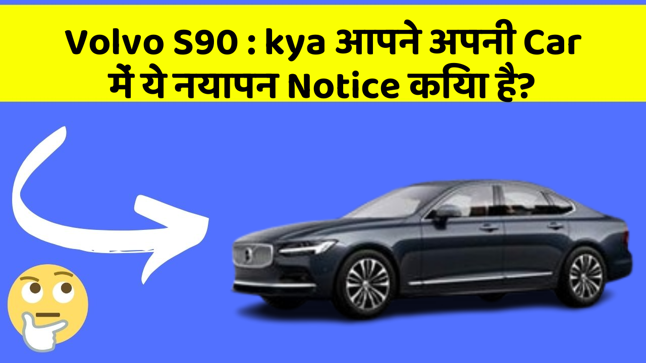 Volvo S90: kya आपने अपनी Car में ये नयापन Notice किया है?