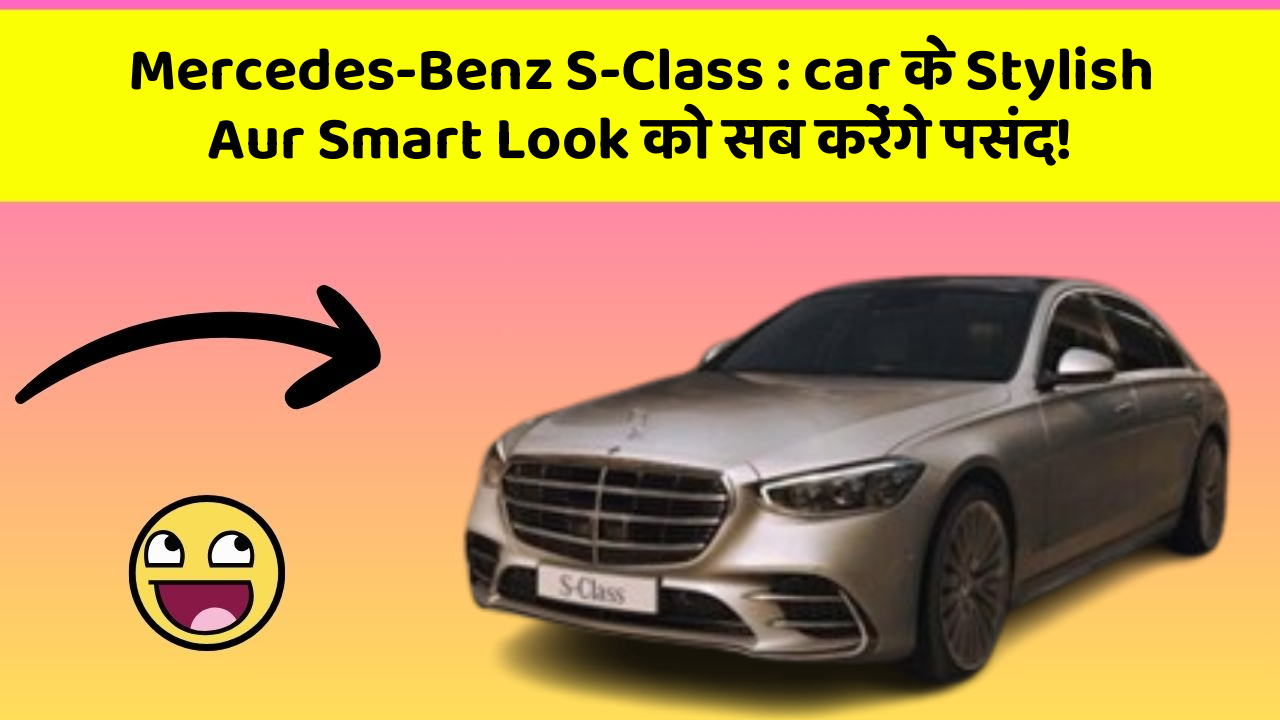 Mercedes-Benz S-Class: car के Stylish Aur Smart Look को सब करेंगे पसंद!