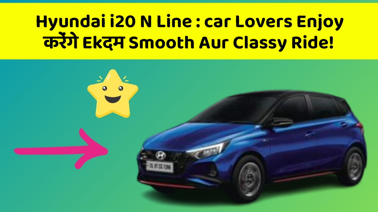 Hyundai i20 N Line: car Lovers Enjoy करेंगे Ekदम Smooth Aur Classy Ride!