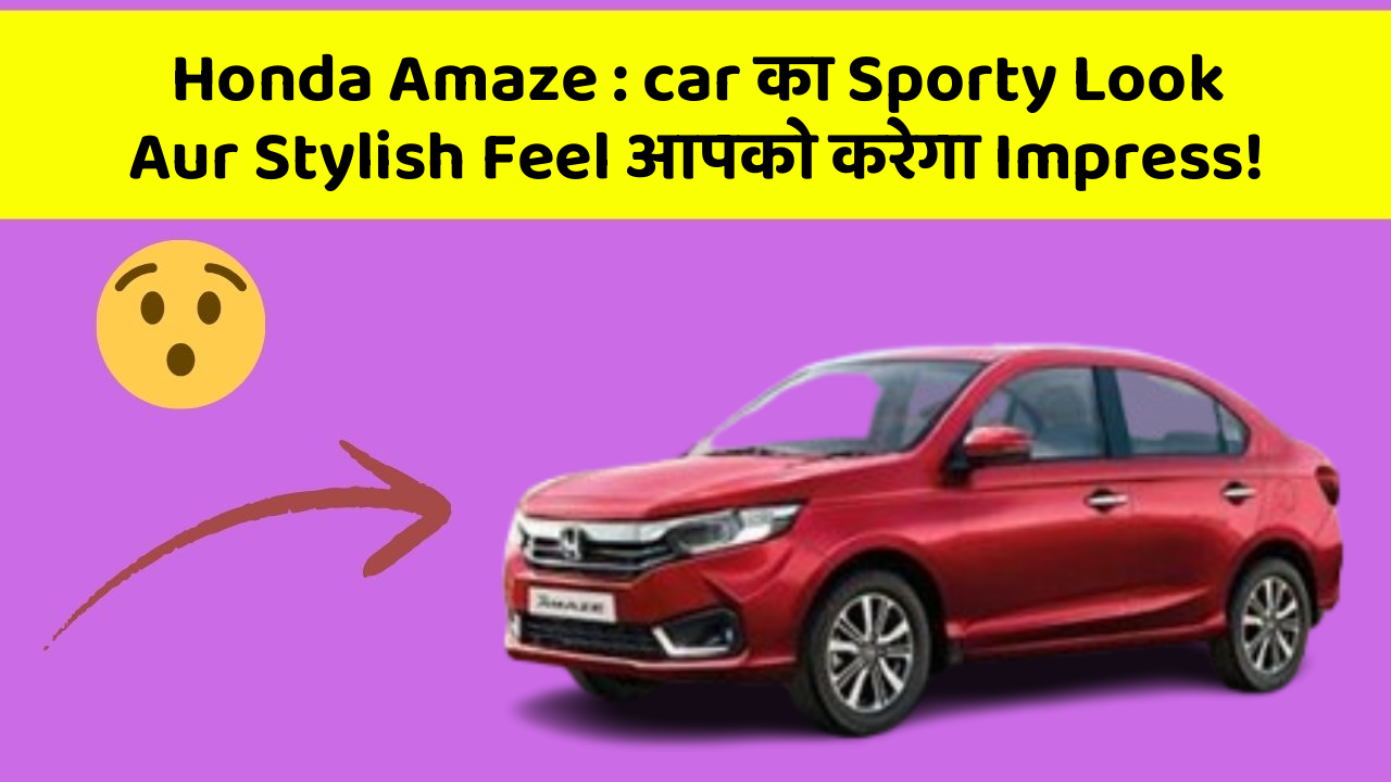 Honda Amaze: car का Sporty Look Aur Stylish Feel आपको करेगा Impress!