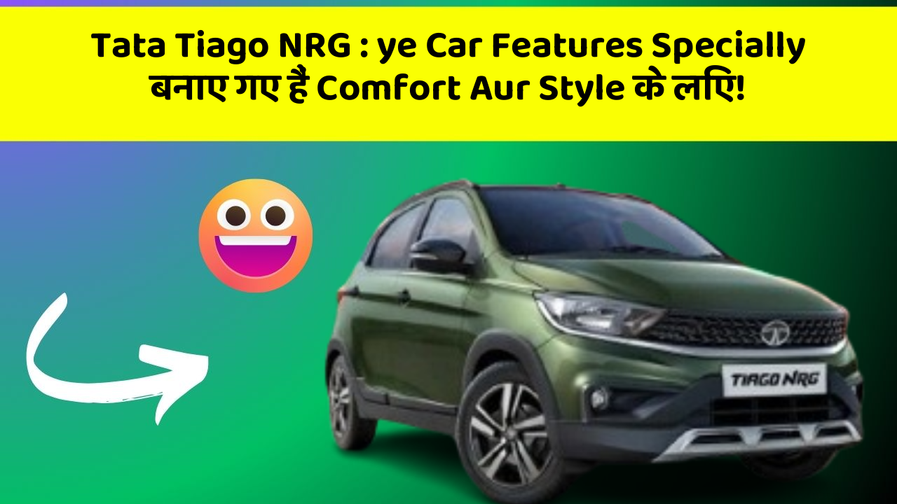 Tata Tiago NRG : ye Car Features Specially बनाए गए हैं Comfort Aur Style के लिए!