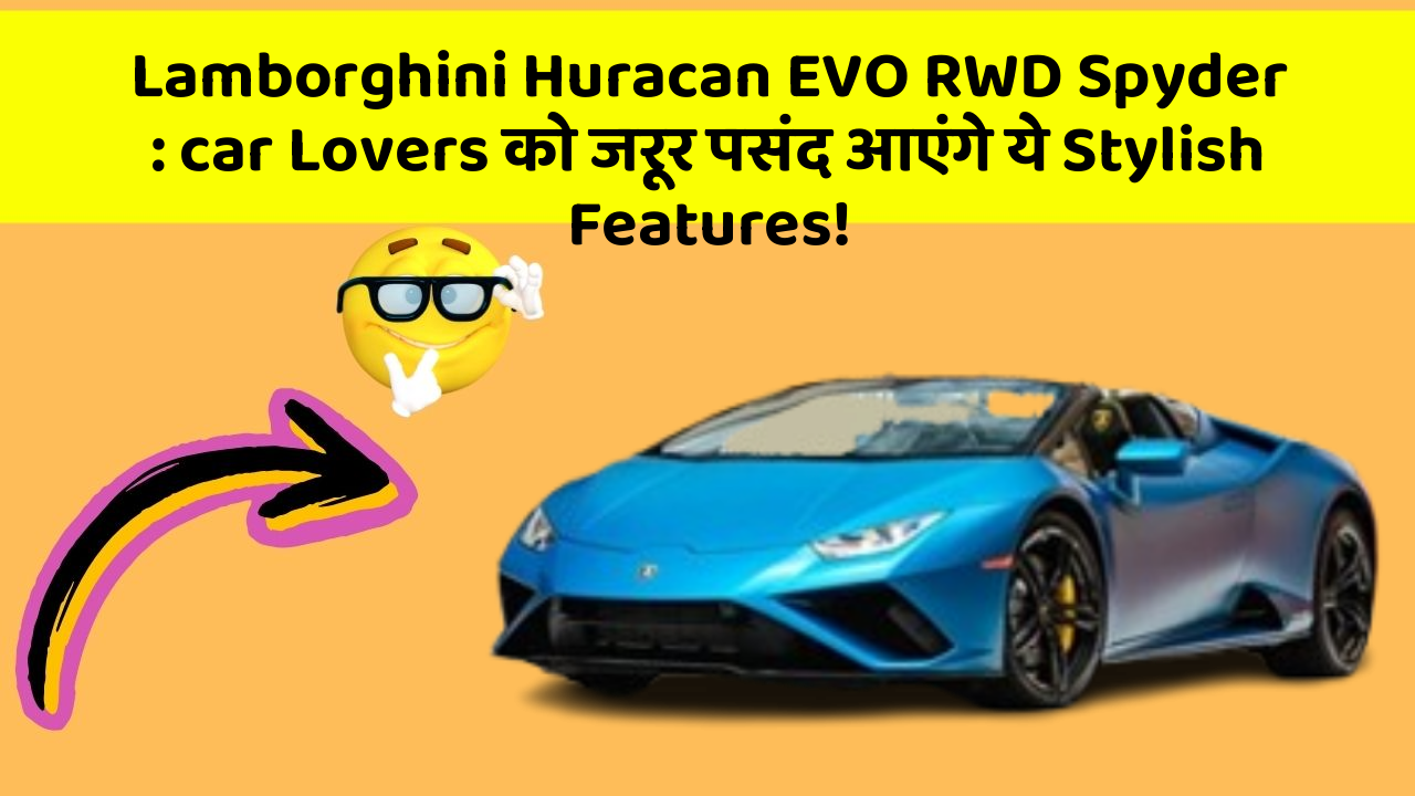 Lamborghini Huracan EVO RWD Spyder : car Lovers को जरूर पसंद आएंगे ये Stylish Features!