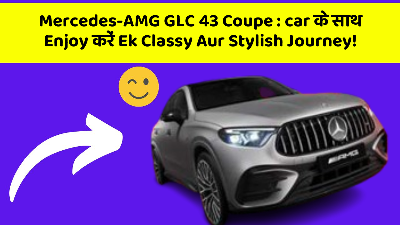 Mercedes-AMG GLC 43 Coupe: car के साथ Enjoy करें Ek Classy Aur Stylish Journey!