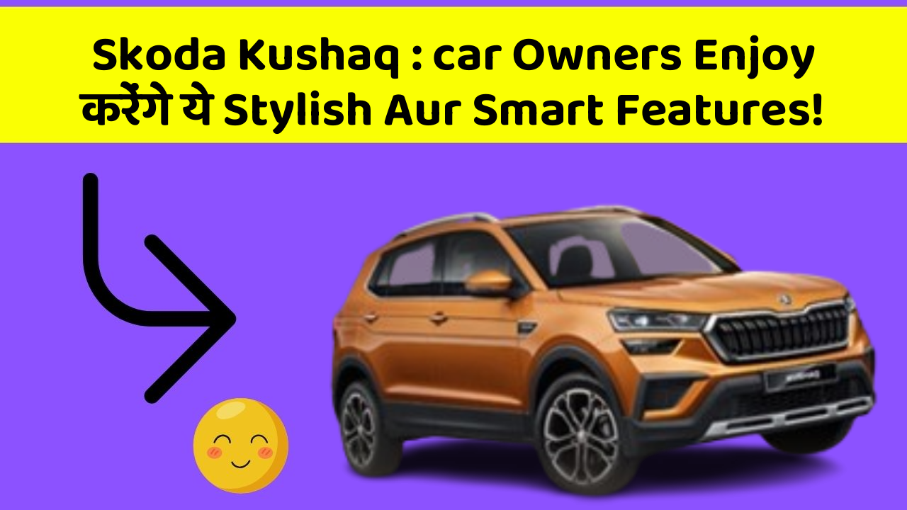 Skoda Kushaq : car Owners Enjoy करेंगे ये Stylish Aur Smart Features!
