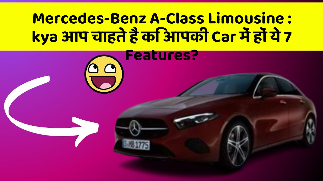Mercedes-Benz A-Class Limousine: kya आप चाहते हैं कि आपकी Car में हों ये 7 Features?