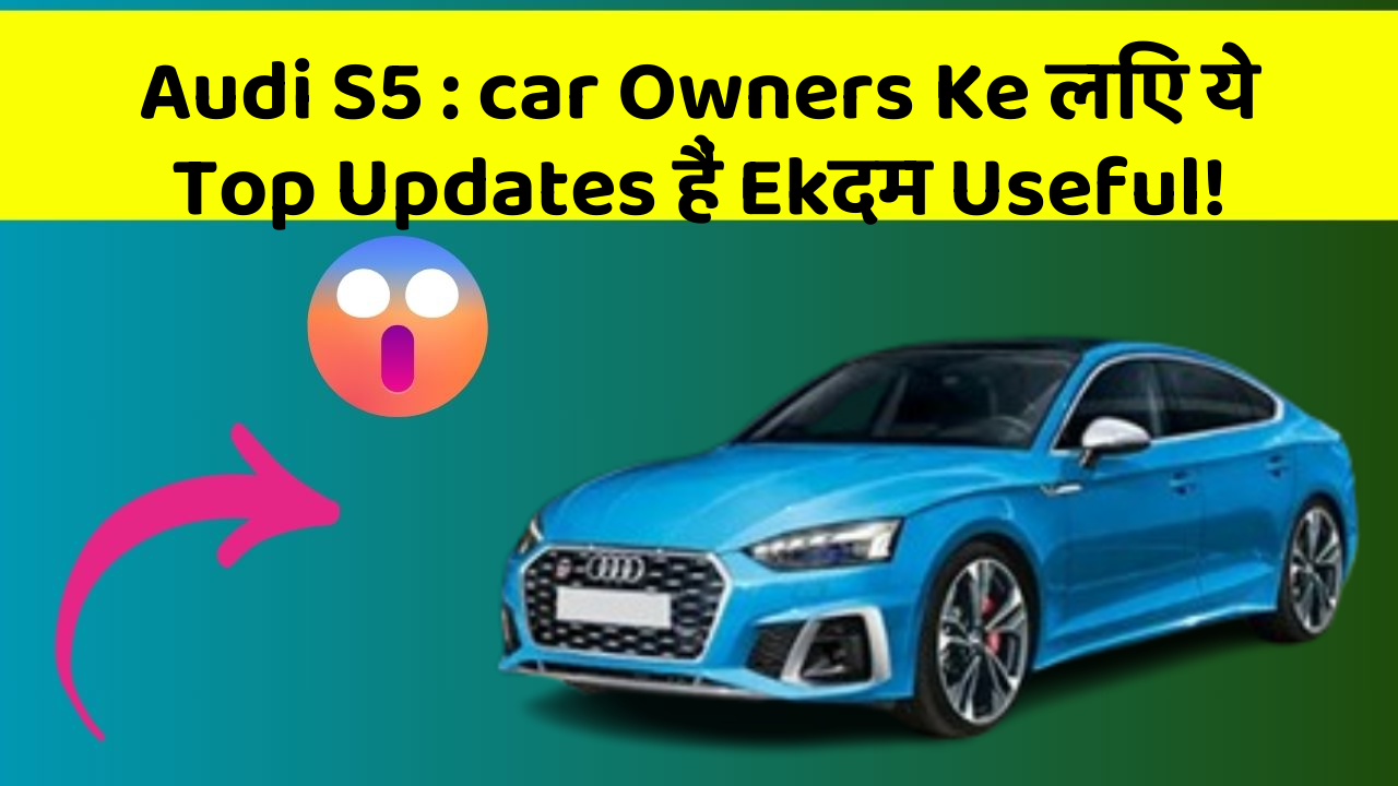 Audi S5: car Owners Ke लिए ये Top Updates हैं Ekदम Useful!