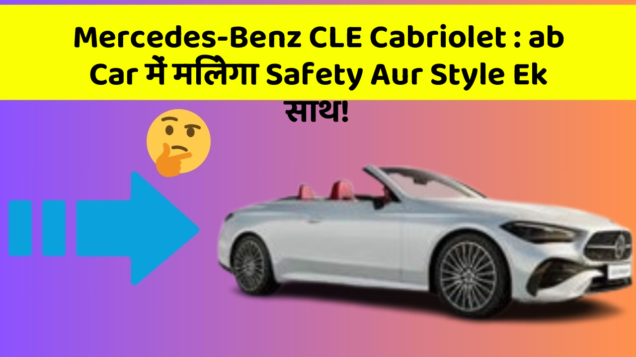Mercedes-Benz CLE Cabriolet: ab Car में मिलेगा Safety Aur Style Ek साथ!