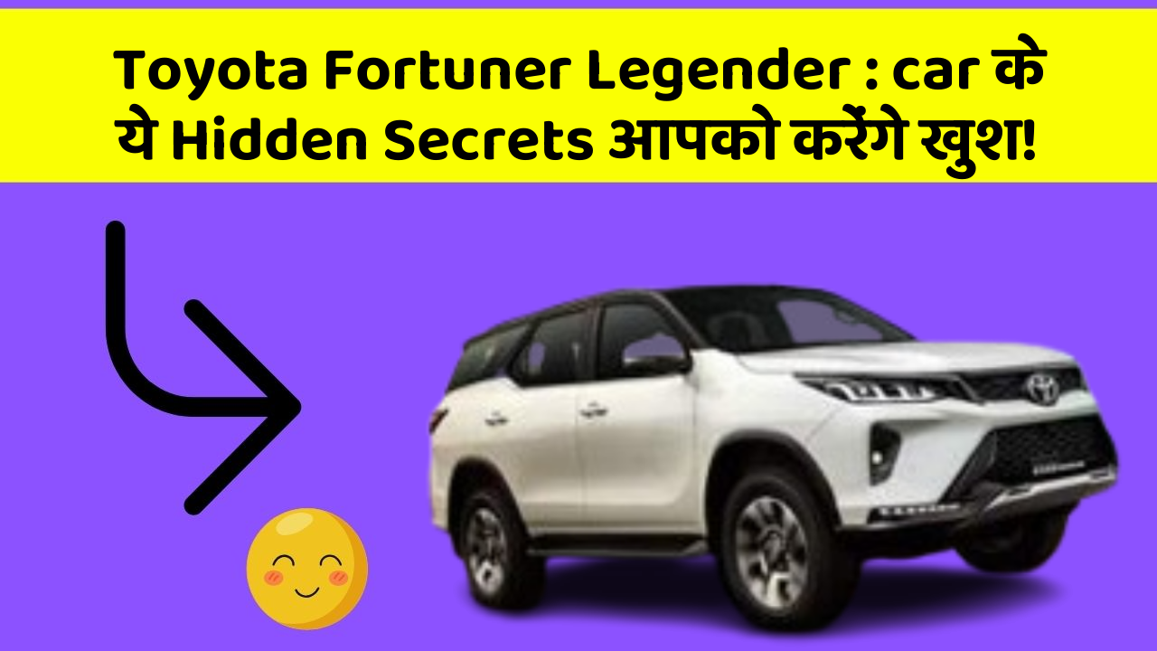 Toyota Fortuner Legender : car के ये Hidden Secrets आपको करेंगे खुश!
