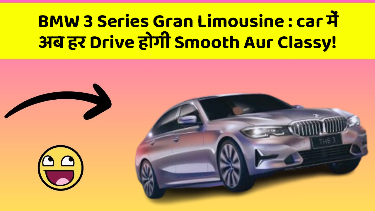 BMW 3 Series Gran Limousine: car में अब हर Drive होगी Smooth Aur Classy!