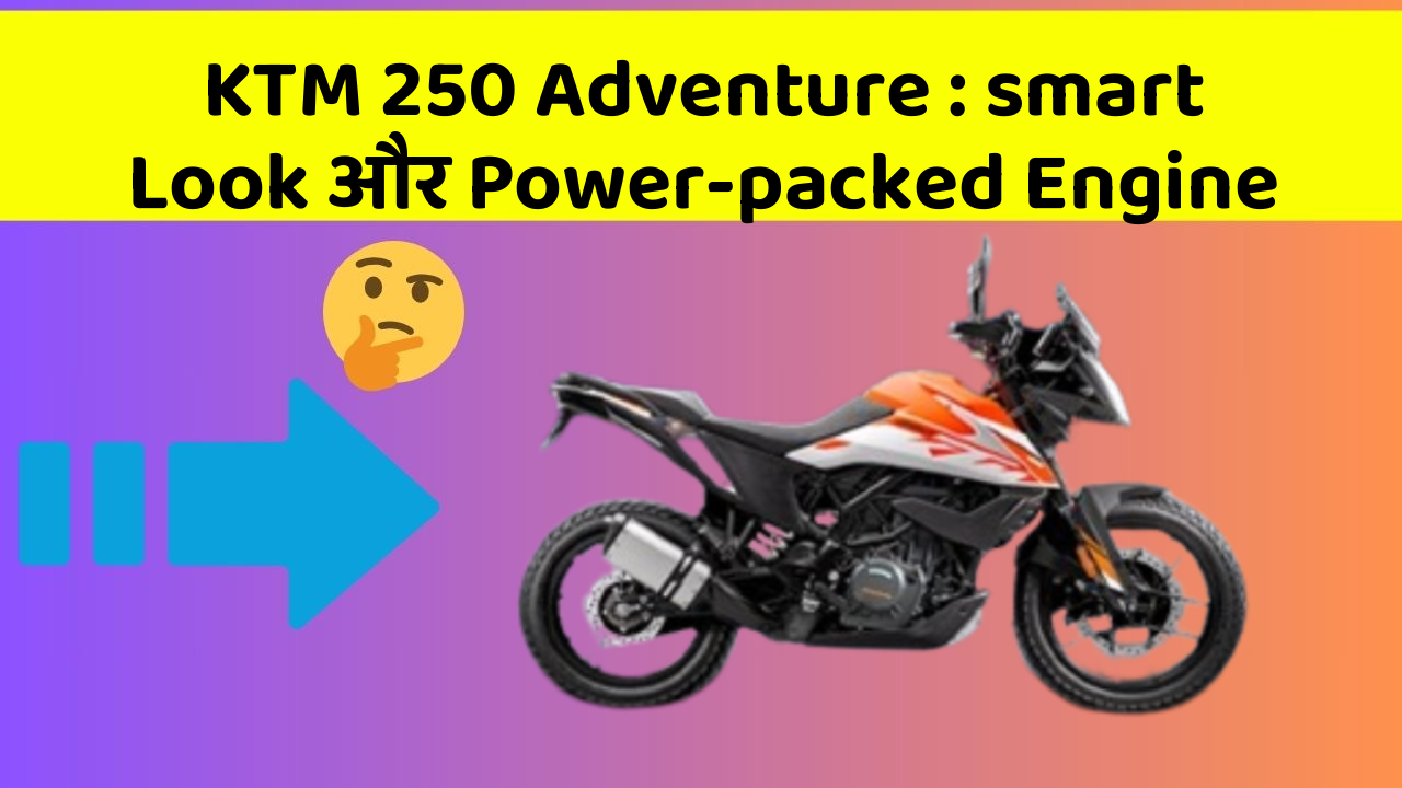 KTM 250 Adventure: smart Look और Power-packed Engine