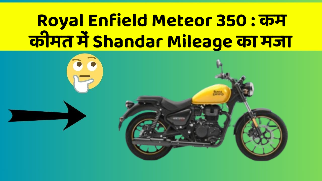 Royal Enfield Meteor 350: कम कीमत में Shandar Mileage का मजा