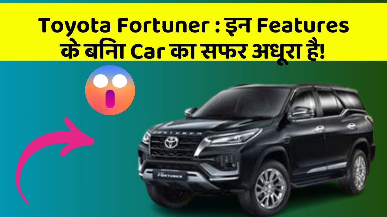 Toyota Fortuner: इन Features के बिना Car का सफर अधूरा है!