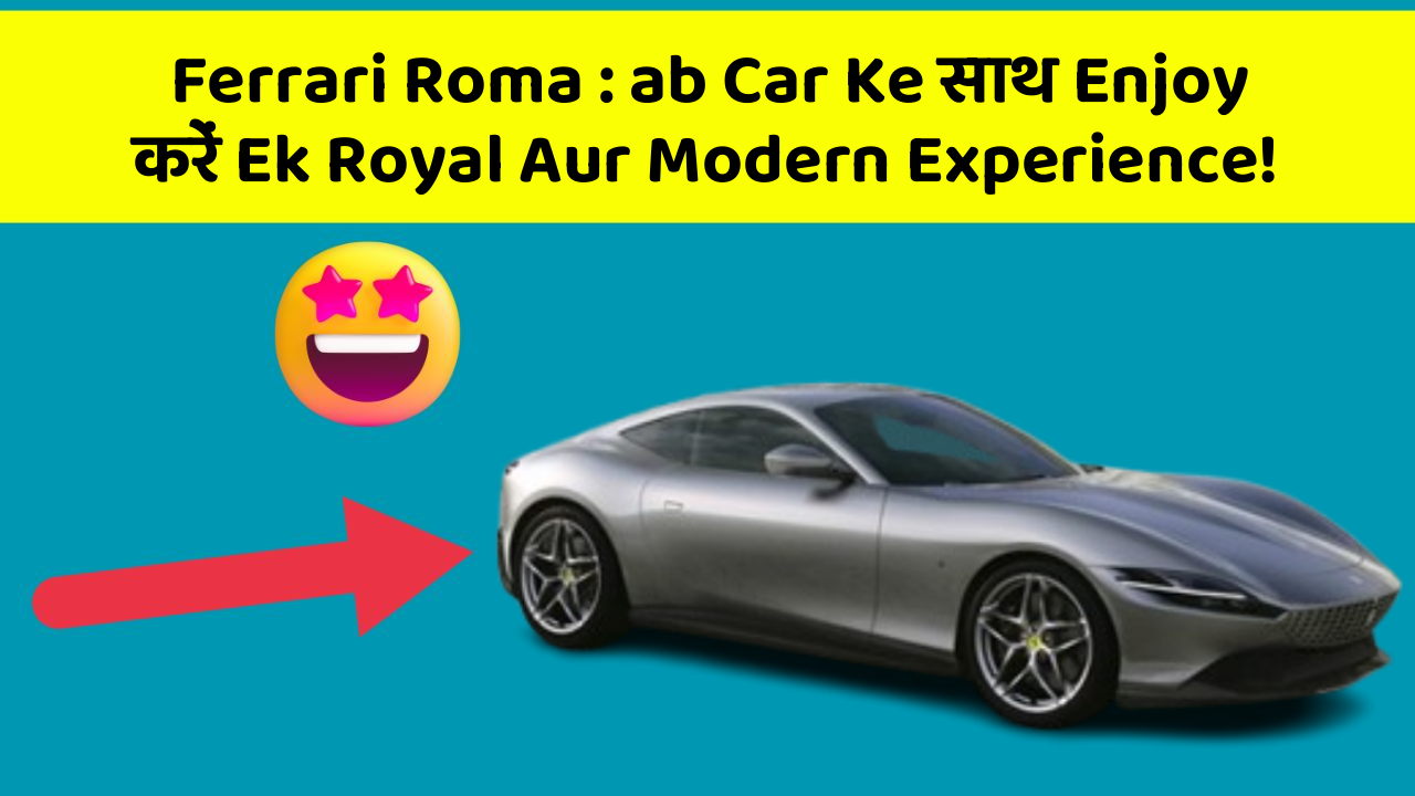 Ferrari Roma : ab Car Ke साथ Enjoy करें Ek Royal Aur Modern Experience!