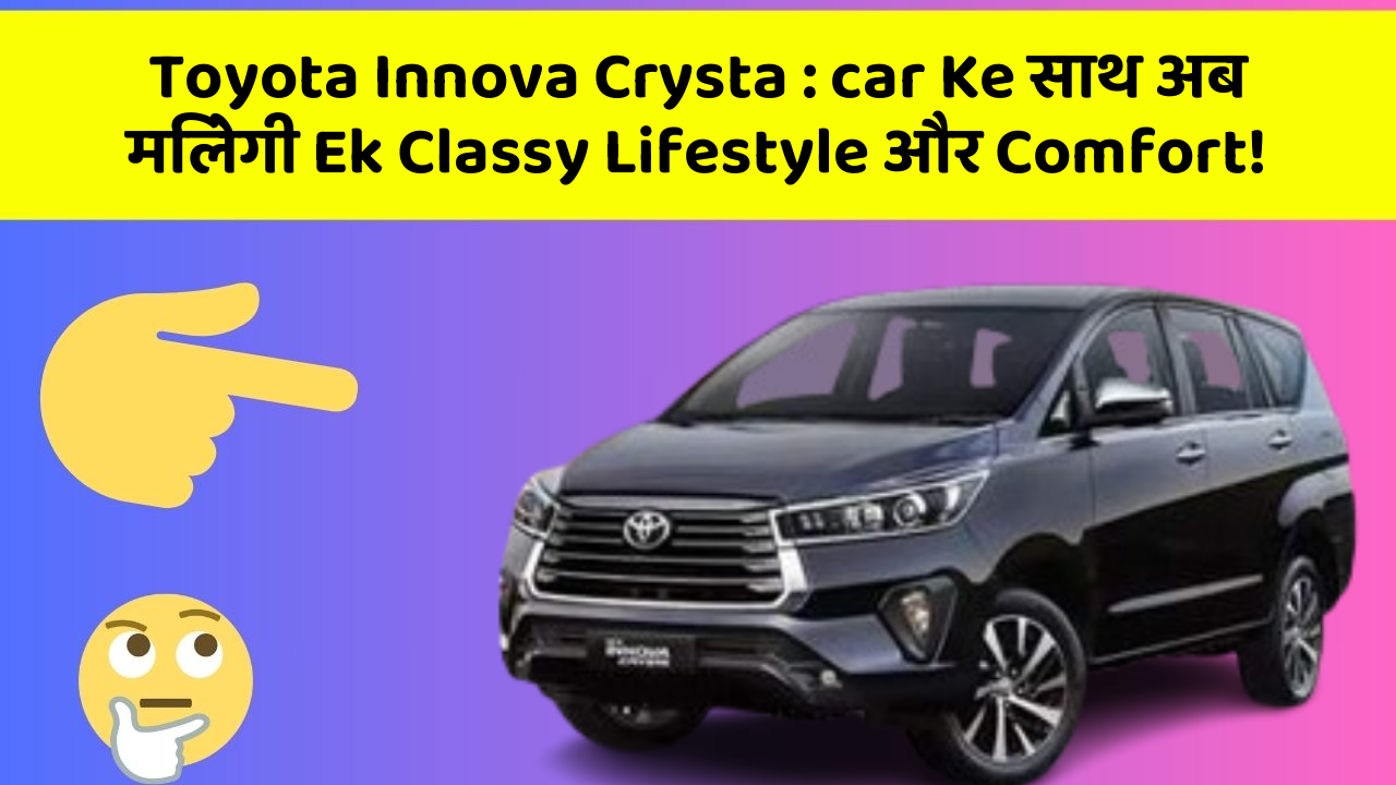 Toyota Innova Crysta: car Ke साथ अब मिलेगी Ek Classy Lifestyle और Comfort!