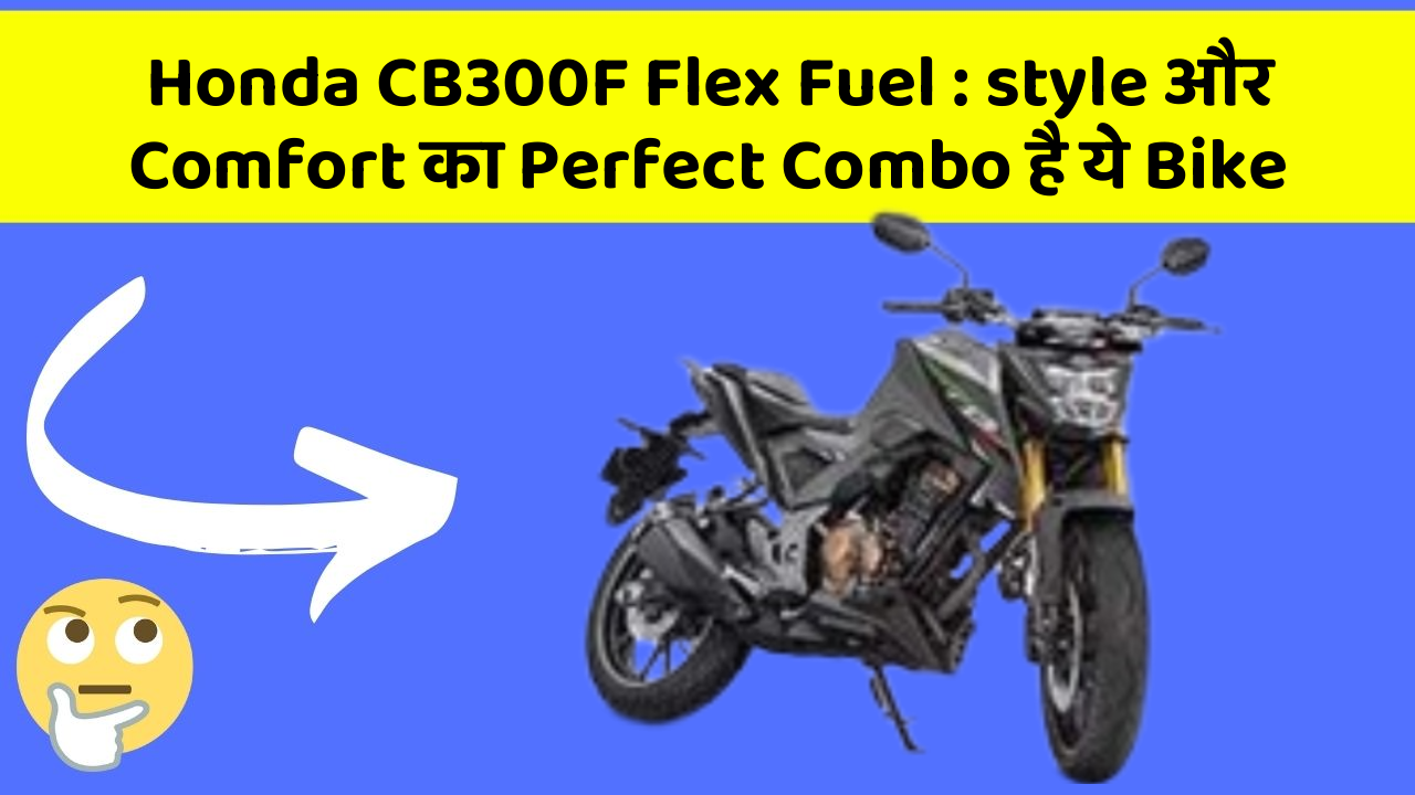 Honda CB300F Flex Fuel: style और Comfort का Perfect Combo है ये Bike
