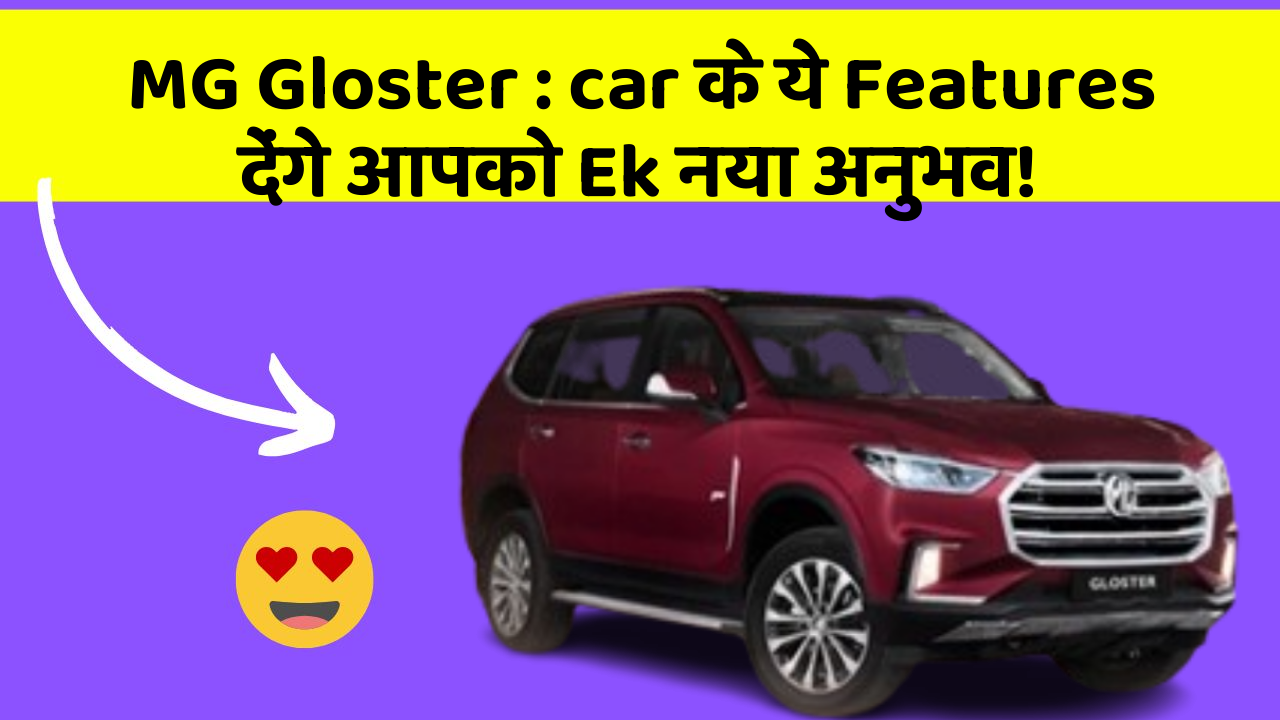 MG Gloster: car के ये Features देंगे आपको Ek नया अनुभव!