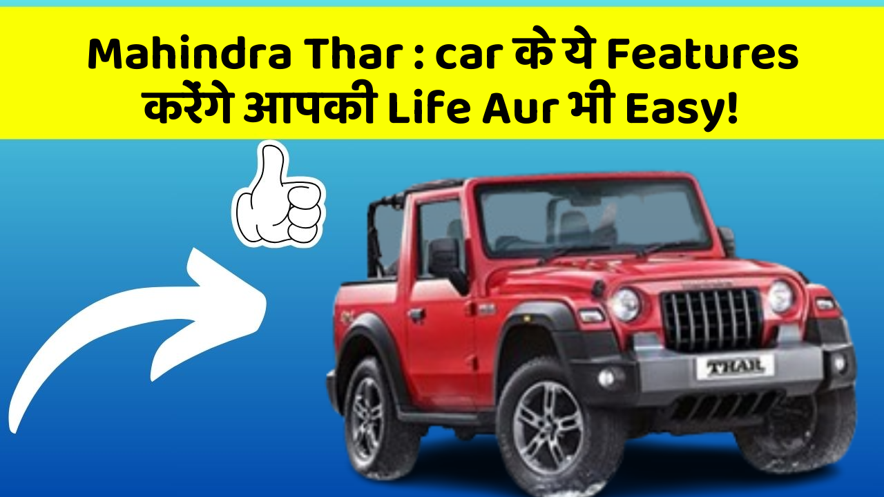 Mahindra Thar:car के ये Features करेंगे आपकी Life Aur भी Easy!