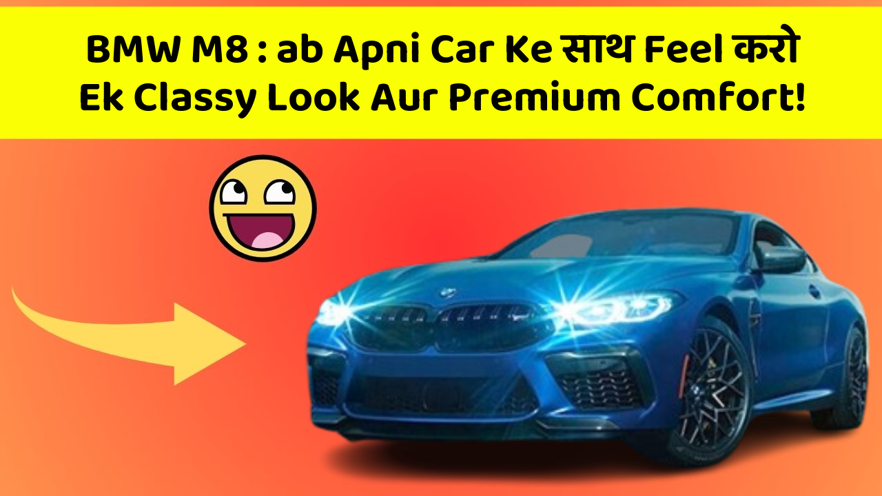BMW M8: ab Apni Car Ke साथ Feel करो Ek Classy Look Aur Premium Comfort!