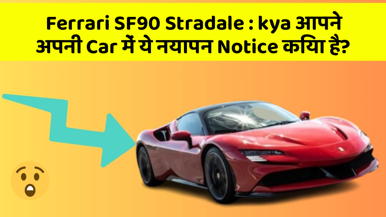 Ferrari SF90 Stradale : kya आपने अपनी Car में ये नयापन Notice किया है?