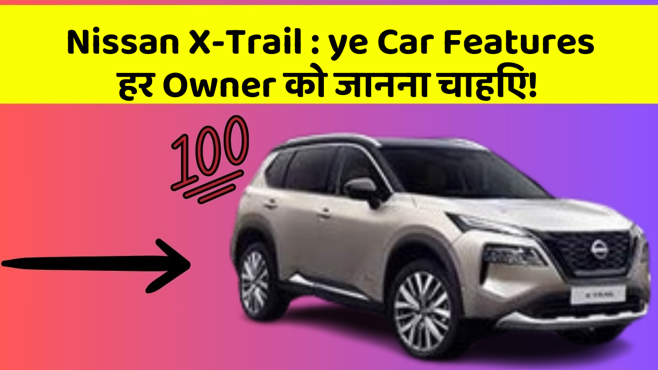 Nissan X-Trail: ye Car Features हर Owner को जानना चाहिए!