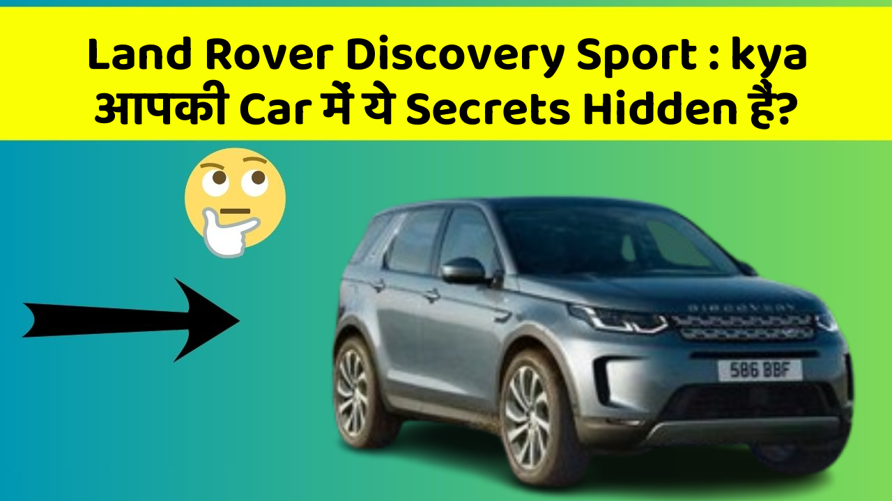 Land Rover Discovery Sport: kya आपकी Car में ये Secrets Hidden हैं?