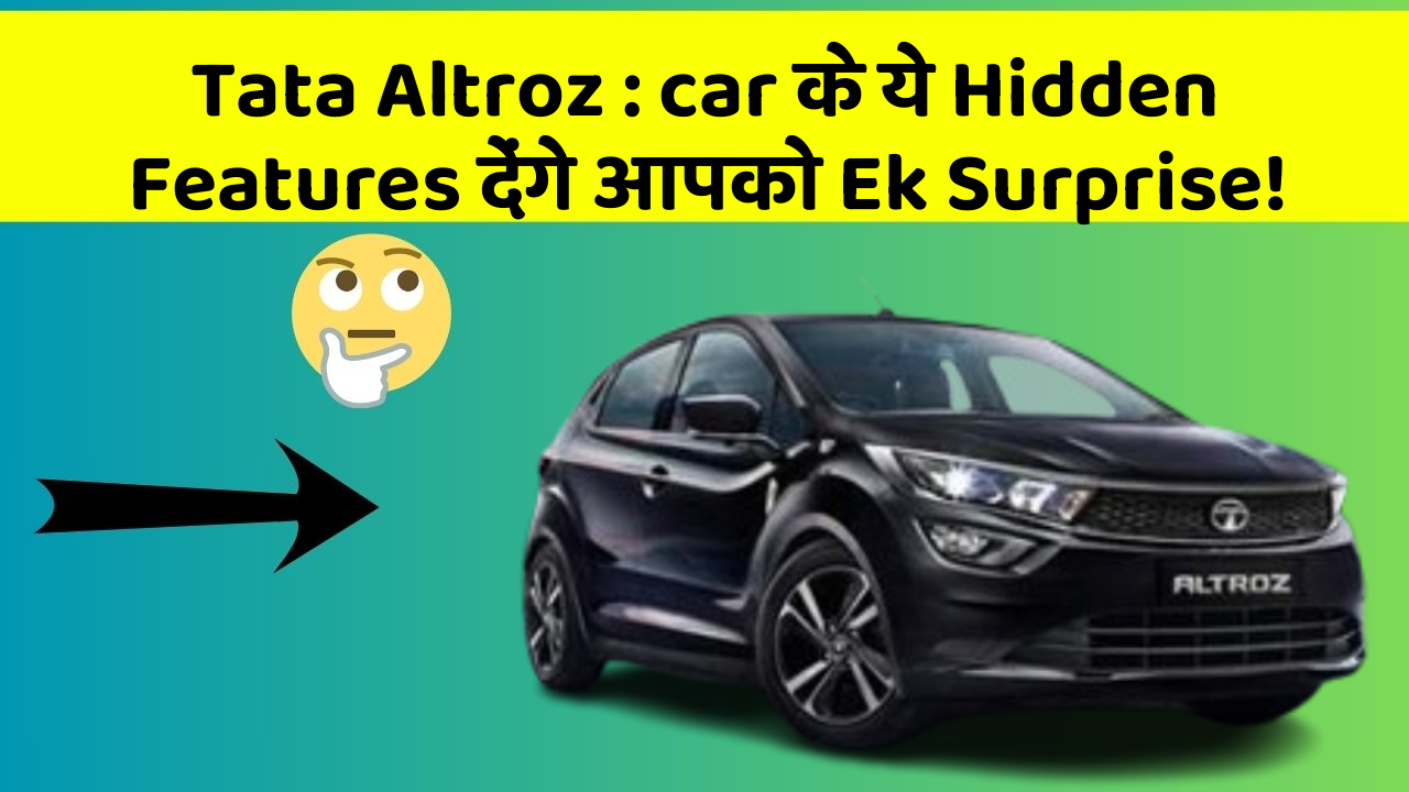 Tata Altroz: car के ये Hidden Features देंगे आपको Ek Surprise!