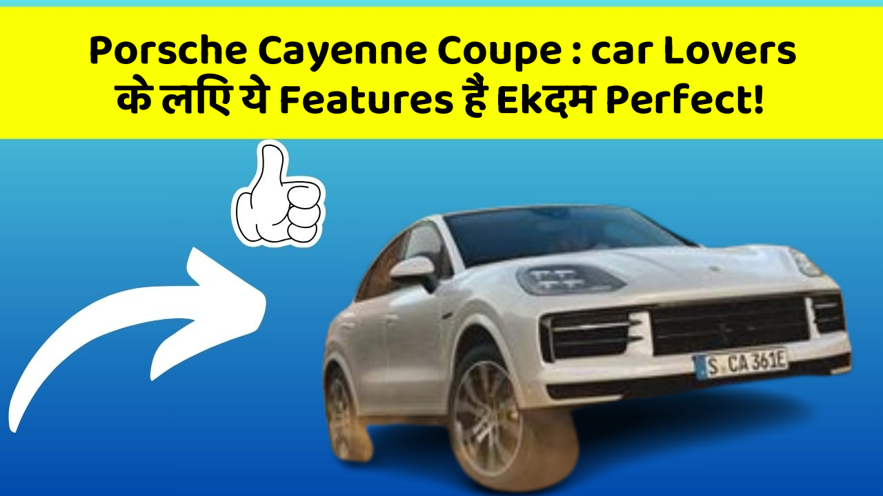 Porsche Cayenne Coupe: car Lovers के लिए ये Features हैं Ekदम Perfect!