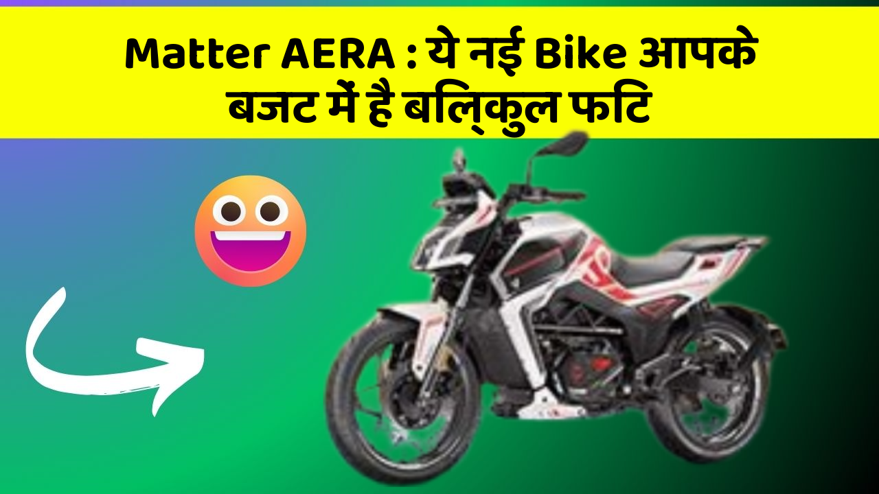 Matter AERA: ये नई Bike आपके बजट में है बिल्कुल फिट