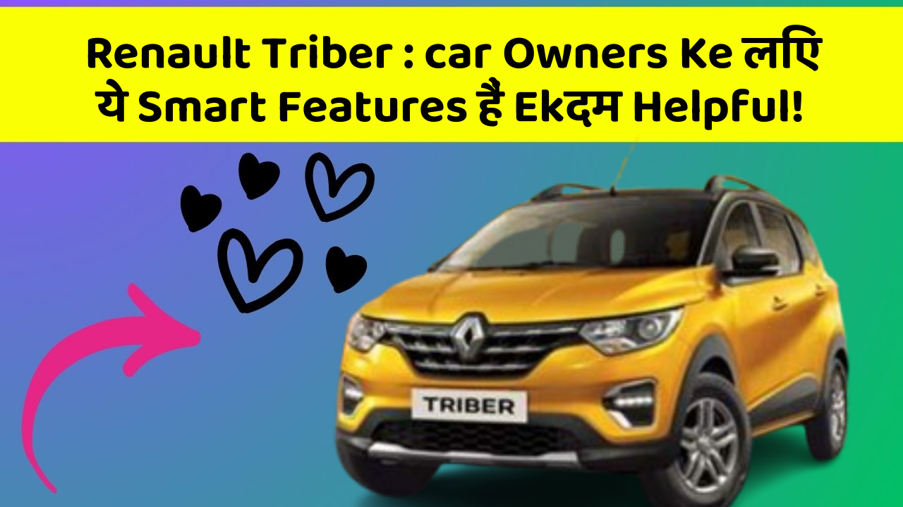 Renault Triber : car Owners Ke लिए ये Smart Features हैं Ekदम Helpful!