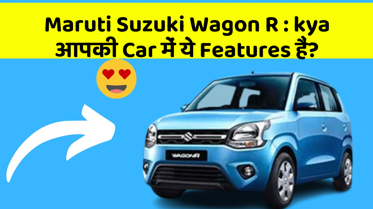 Maruti Suzuki Wagon R: kya आपकी Car में ये Features हैं?