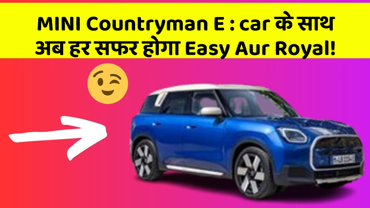MINI Countryman E : car के साथ अब हर सफर होगा Easy Aur Royal!